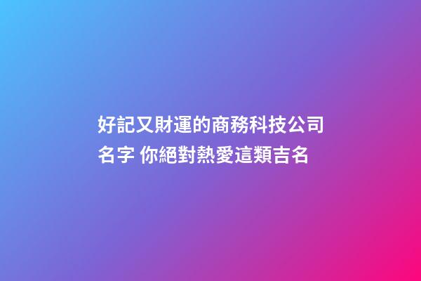 好記又財運的商務科技公司名字 你絕對熱愛這類吉名-第1張-公司起名-玄機派